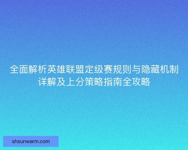 全面解析英雄联盟定级赛规则与隐藏机制详解及上分策略指南全攻略