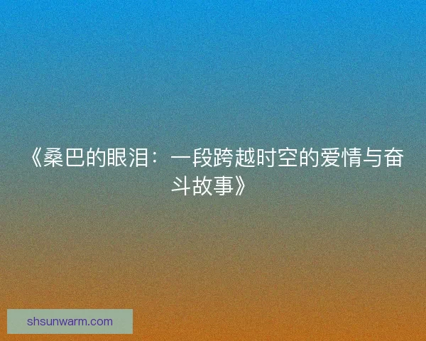 《桑巴的眼泪：一段跨越时空的爱情与奋斗故事》